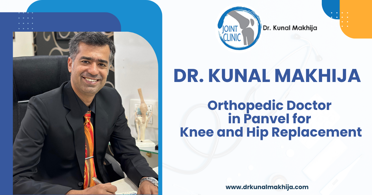 Dr. Kunal Makhija: The Best Orthopedic Doctor in Panvel for Knee and Hip Replacement